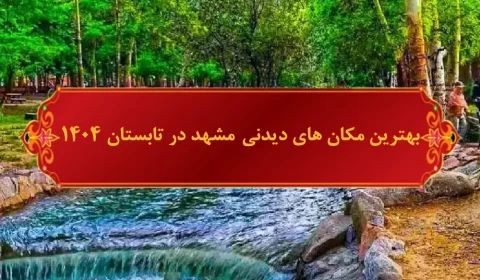 بهترین جاهای دیدنی مشهد در تابستان ۱۴۰۴| سفری هوشمندانه در گرمای تابستان